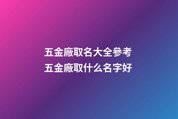 五金廠取名大全參考 五金廠取什么名字好-第1張-公司起名-玄機(jī)派